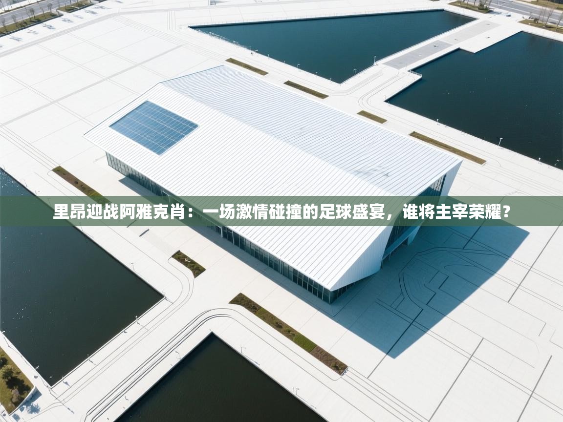 里昂迎战阿雅克肖：一场激情碰撞的足球盛宴，谁将主宰荣耀？  第1张