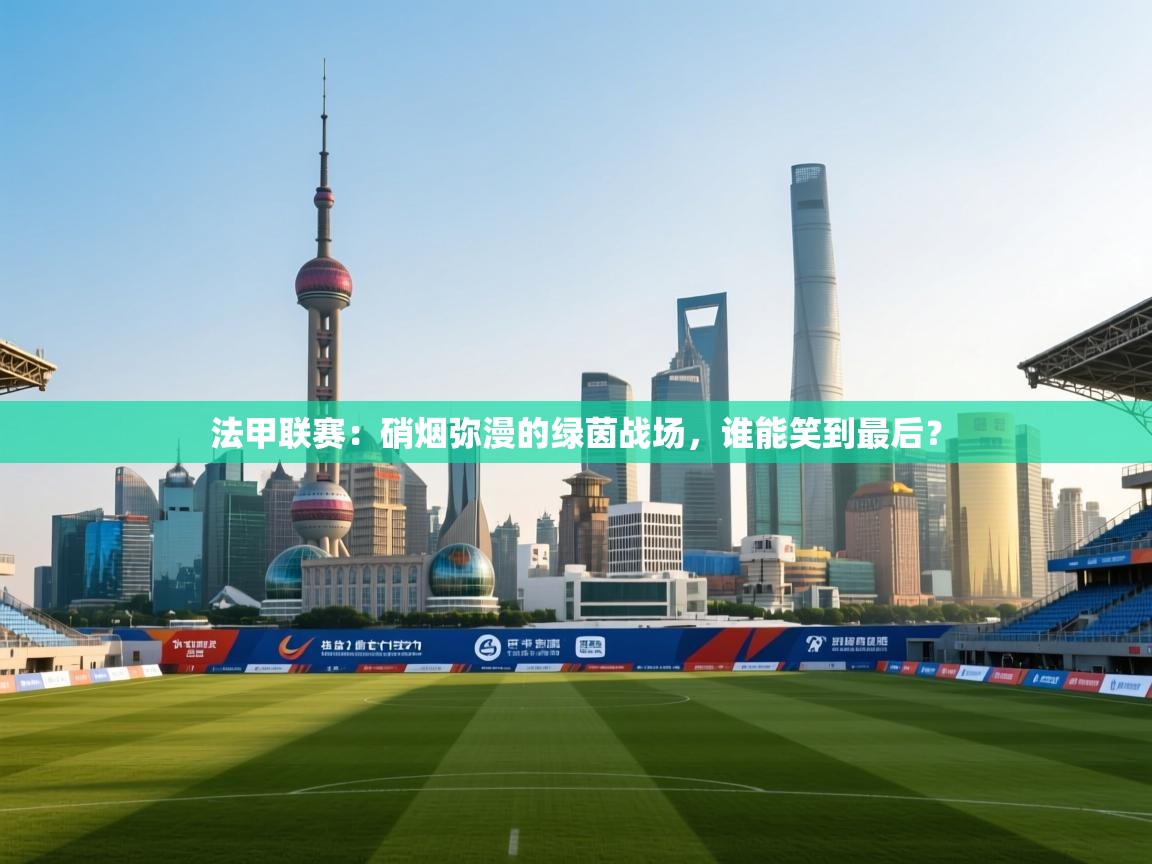 法甲联赛:硝烟弥漫的绿茵战场,谁能笑到最后? 第1张