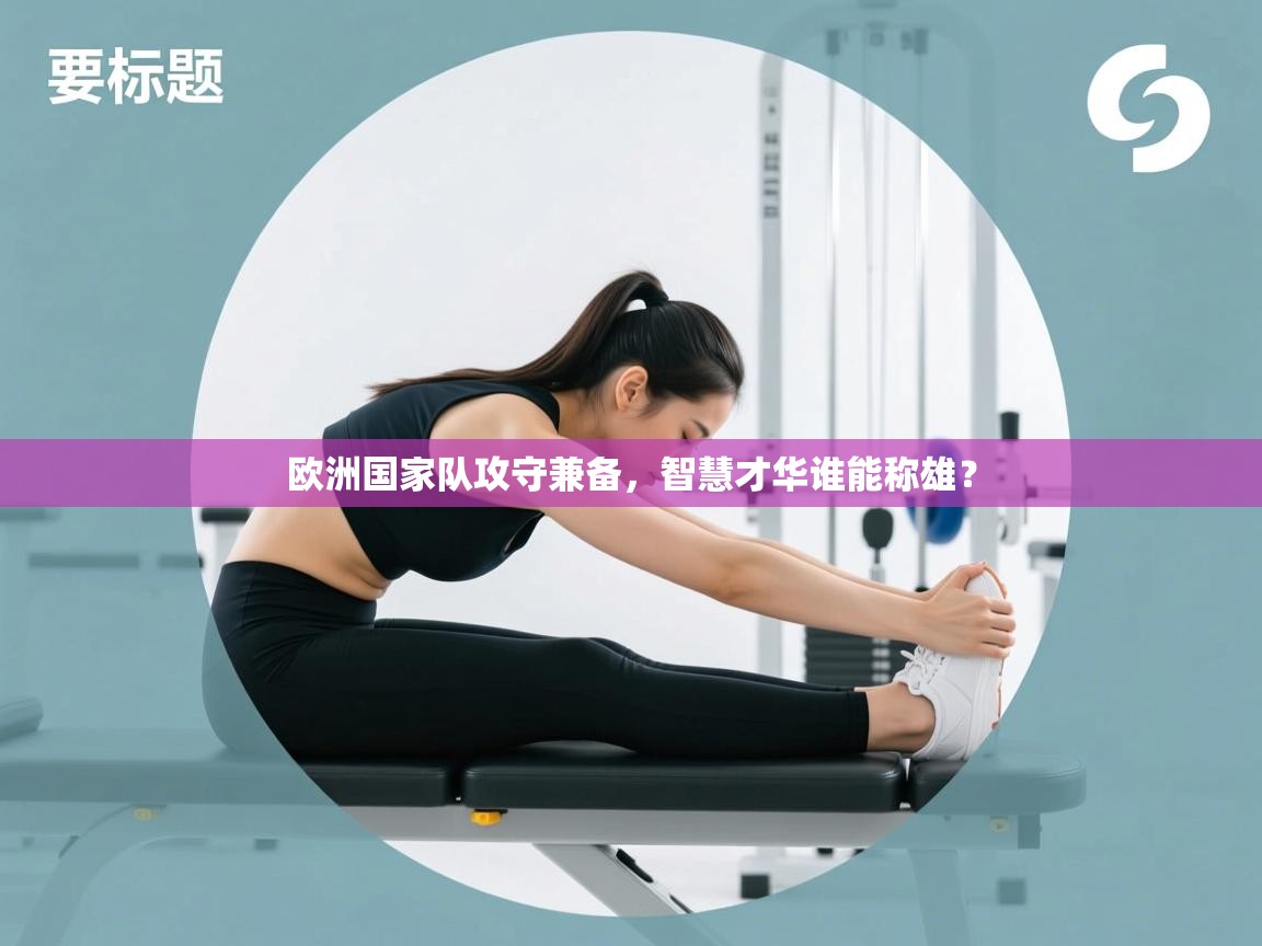 欧洲国家队攻守兼备,智慧才华谁能称雄? 第2张