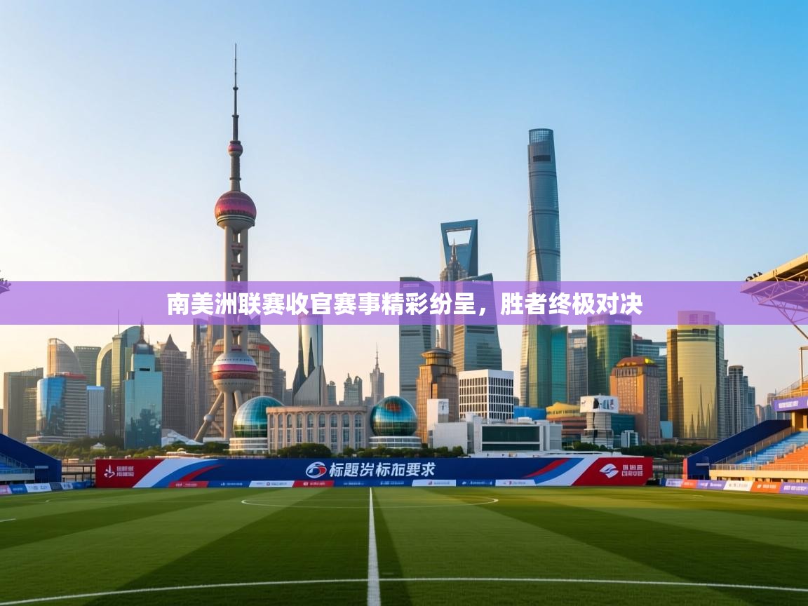 南美洲联赛收官赛事精彩纷呈，胜者终极对决  第2张