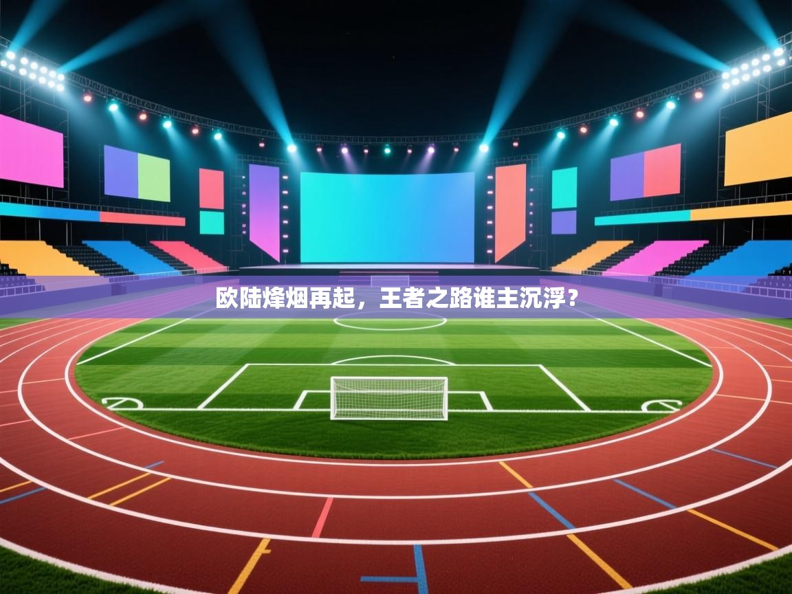 欧陆烽烟再起，王者之路谁主沉浮？  第1张