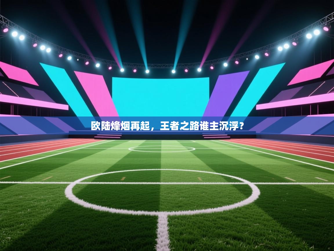 欧陆烽烟再起，王者之路谁主沉浮？  第2张