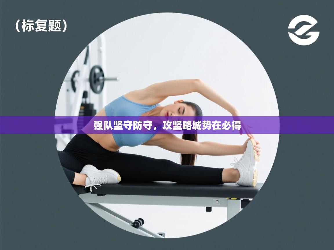 强队坚守防守，攻坚略城势在必得  第1张