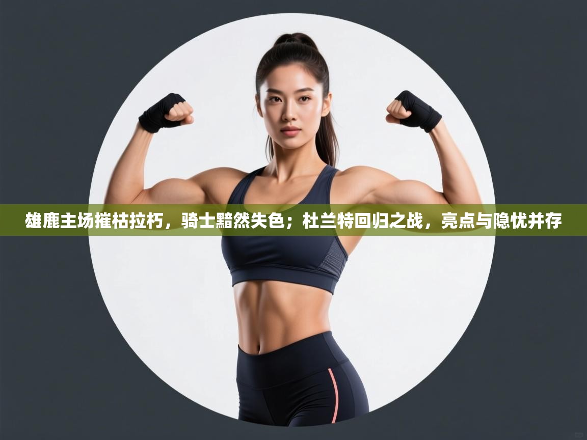 雄鹿主场摧枯拉朽,骑士黯然失色;杜兰特回归之战,亮点与隐忧并存 第2张